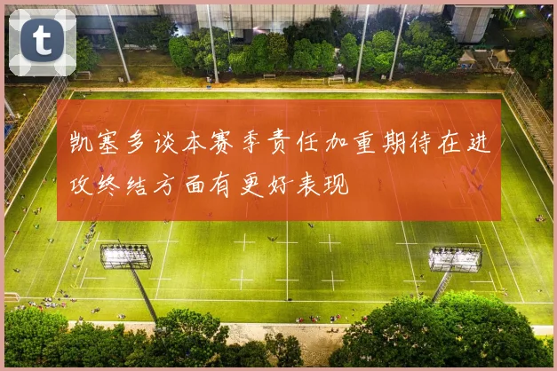 凯塞多谈本赛季责任加重期待在进攻终结方面有更好表现