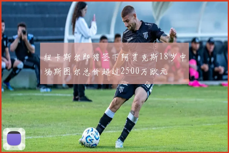 纽卡斯尔即将签下阿贾克斯18岁中场斯图尔总价超过2500万欧元