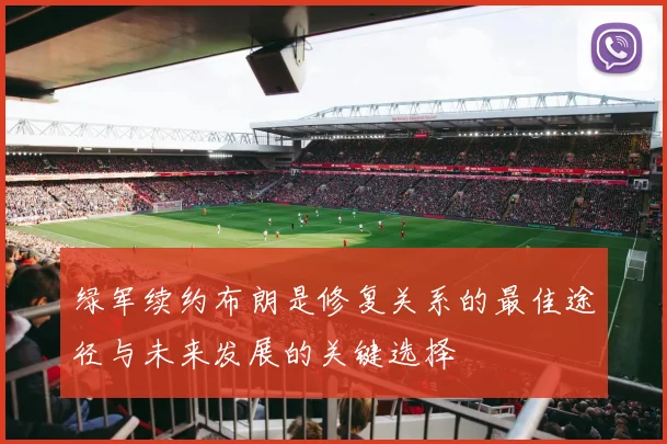 绿军续约布朗是修复关系的最佳途径与未来发展的关键选择