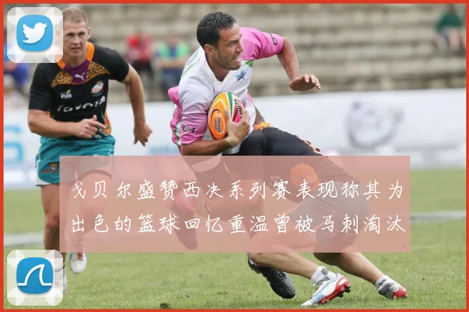 戈贝尔盛赞西决系列赛表现称其为出色的篮球回忆重温曾被马刺淘汰的经历