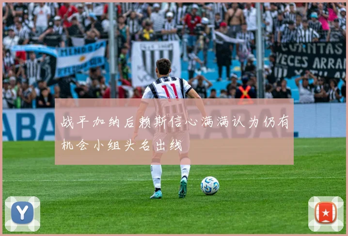 战平加纳后赖斯信心满满认为仍有机会小组头名出线