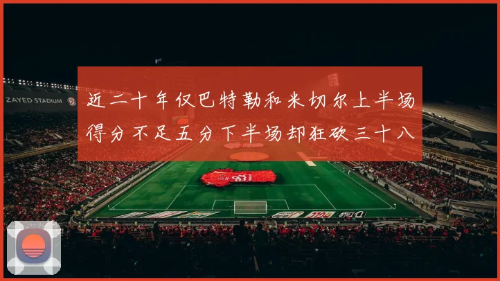 近二十年仅巴特勒和米切尔上半场得分不足五分下半场却狂砍三十八分