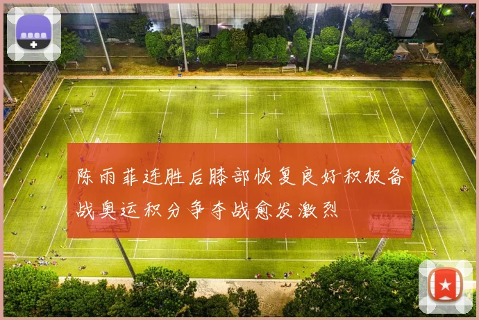 陈雨菲连胜后膝部恢复良好积极备战奥运积分争夺战愈发激烈