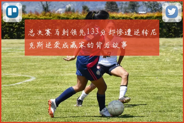 总决赛马刺领先133分却惨遭逆转尼克斯逆袭成赢家的背后故事